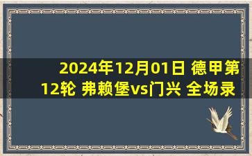 2024年12月01日 德甲第12轮 弗赖堡vs门兴 全场录像